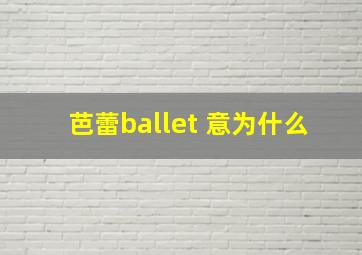 芭蕾ballet 意为什么